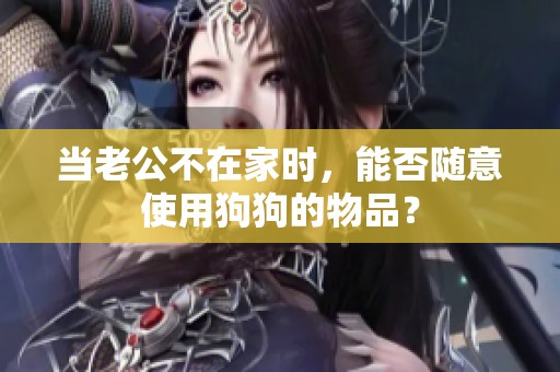 当老公不在家时，能否随意使用狗狗的物品？