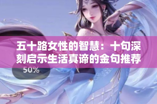 五十路女性的智慧：十句深刻启示生活真谛的金句推荐