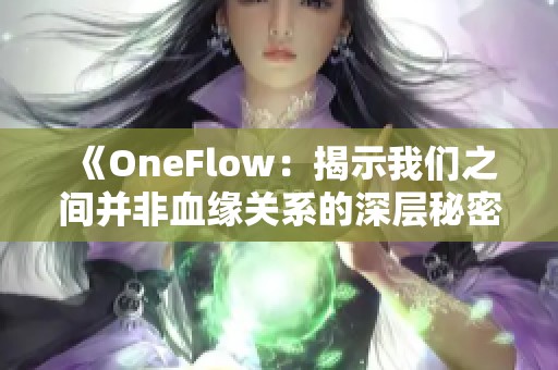 《OneFlow：揭示我们之间并非血缘关系的深层秘密》
