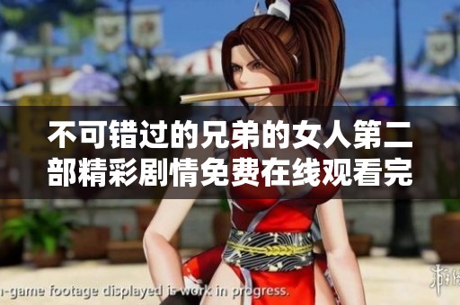 不可错过的兄弟的女人第二部精彩剧情免费在线观看完整版