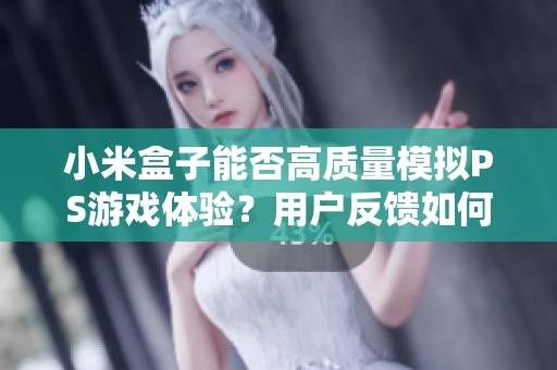 小米盒子能否高质量模拟PS游戏体验？用户反馈如何？