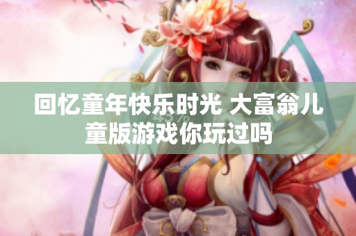 回忆童年快乐时光 大富翁儿童版游戏你玩过吗