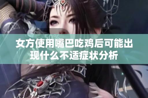 女方使用嘴巴吃鸡后可能出现什么不适症状分析