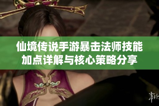 仙境传说手游暴击法师技能加点详解与核心策略分享