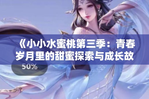 《小小水蜜桃第三季：青春岁月里的甜蜜探索与成长故事》