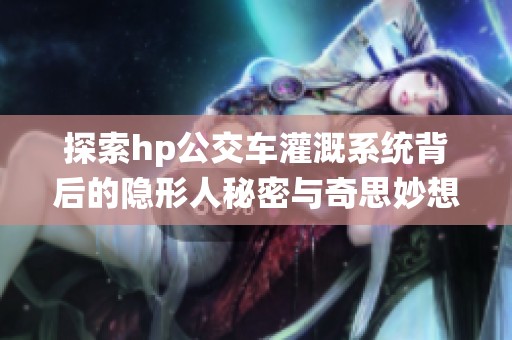 探索hp公交车灌溉系统背后的隐形人秘密与奇思妙想
