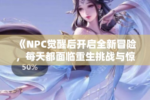 《NPC觉醒后开启全新冒险，每天都面临重生挑战与惊喜》
