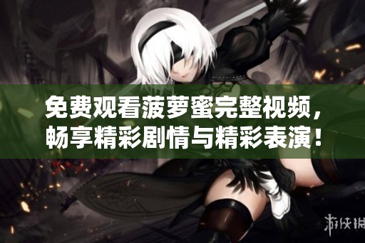 免费观看菠萝蜜完整视频，畅享精彩剧情与精彩表演！