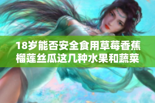 18岁能否安全食用草莓香蕉榴莲丝瓜这几种水果和蔬菜