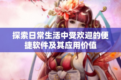 探索日常生活中受欢迎的便捷软件及其应用价值