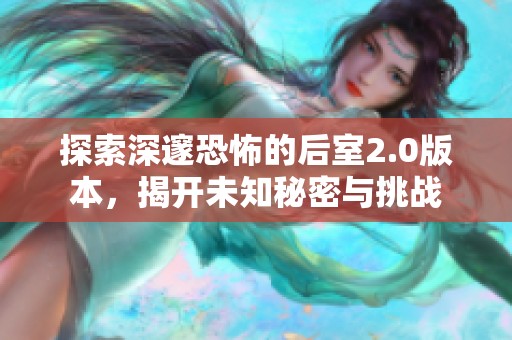 探索深邃恐怖的后室2.0版本，揭开未知秘密与挑战