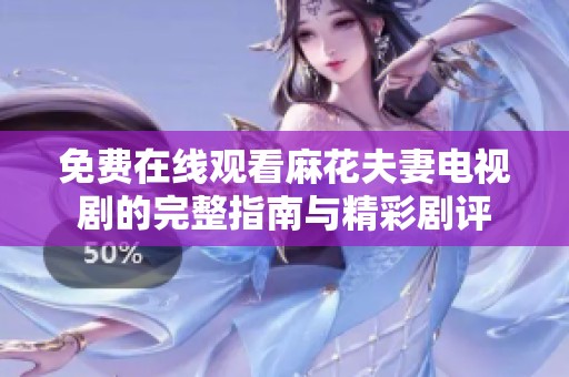 免费在线观看麻花夫妻电视剧的完整指南与精彩剧评