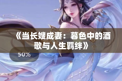 《当长嫂成妻：暮色中的酒歌与人生羁绊》