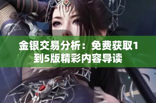 金银交易分析：免费获取1到5版精彩内容导读