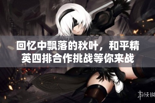 回忆中飘落的秋叶，和平精英四排合作挑战等你来战