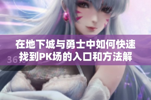 在地下城与勇士中如何快速找到PK场的入口和方法解析