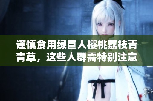 谨慎食用绿巨人樱桃荔枝青青草，这些人群需特别注意