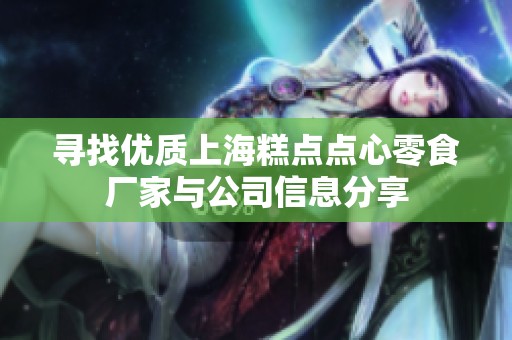 寻找优质上海糕点点心零食厂家与公司信息分享