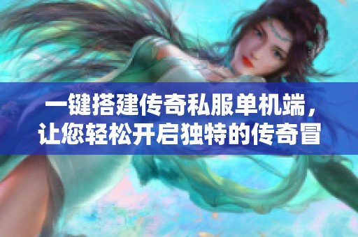 一键搭建传奇私服单机端，让您轻松开启独特的传奇冒险之旅