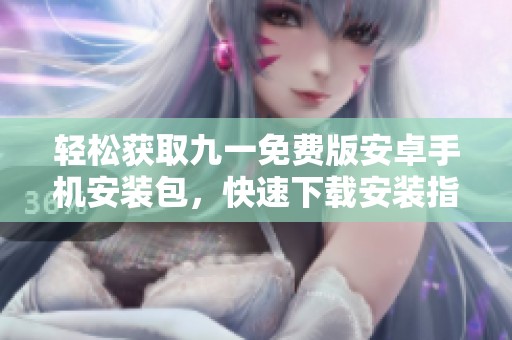 轻松获取九一免费版安卓手机安装包，快速下载安装指南