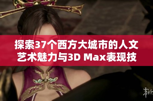 探索37个西方大城市的人文艺术魅力与3D Max表现技巧