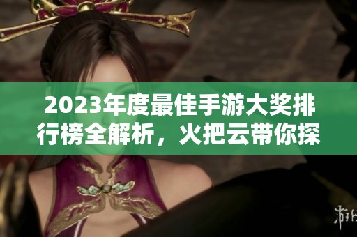 2023年度最佳手游大奖排行榜全解析，火把云带你探索精彩游戏世界