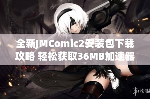 全新JMComic2安装包下载攻略 轻松获取36MB加速器提升体验
