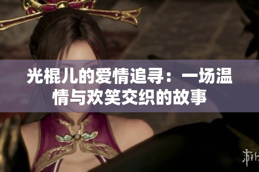 光棍儿的爱情追寻：一场温情与欢笑交织的故事