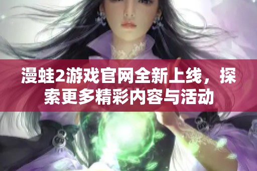 漫蛙2游戏官网全新上线，探索更多精彩内容与活动
