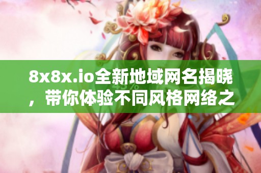 8x8x.io全新地域网名揭晓，带你体验不同风格网络之旅