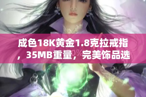 成色18K黄金1.8克拉戒指，35MB重量，完美饰品选择