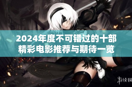 2024年度不可错过的十部精彩电影推荐与期待一览