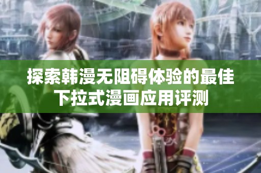 探索韩漫无阻碍体验的最佳下拉式漫画应用评测