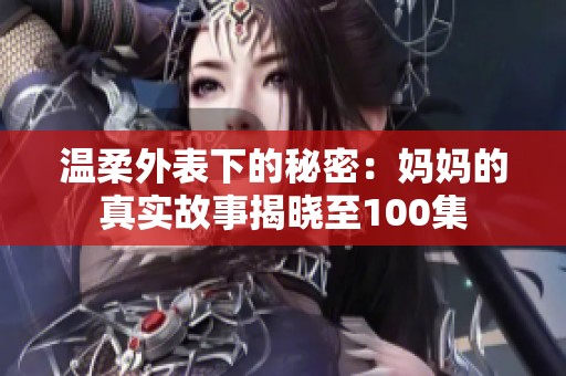 温柔外表下的秘密：妈妈的真实故事揭晓至100集
