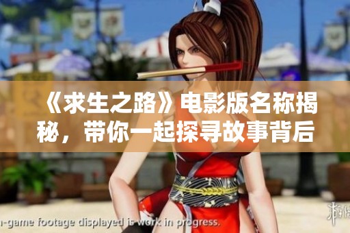 《求生之路》电影版名称揭秘，带你一起探寻故事背后的精彩内容