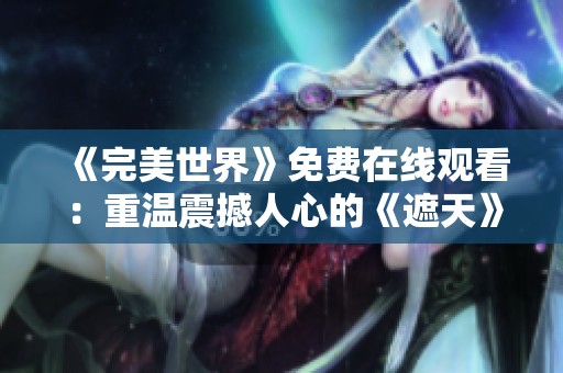 《完美世界》免费在线观看：重温震撼人心的《遮天》精彩片段