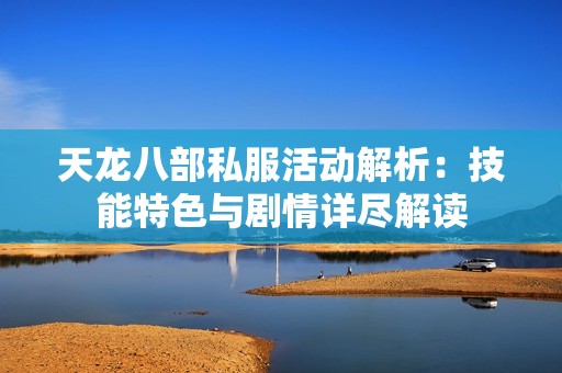 天龙八部私服活动解析：技能特色与剧情详尽解读