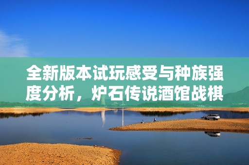 全新版本试玩感受与种族强度分析，炉石传说酒馆战棋攻略分享