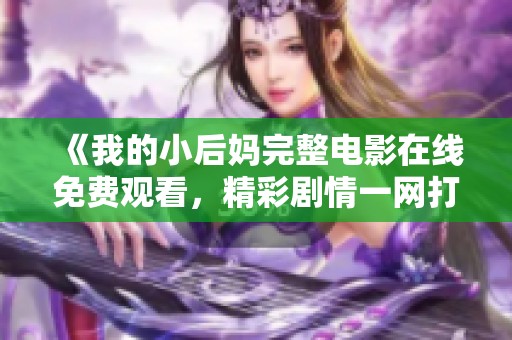 《我的小后妈完整电影在线免费观看，精彩剧情一网打尽》