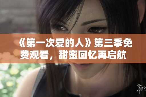 《第一次爱的人》第三季免费观看，甜蜜回忆再启航