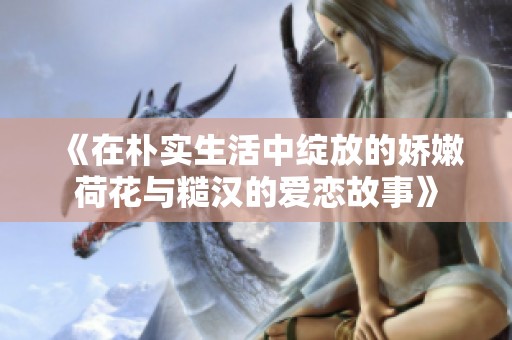 《在朴实生活中绽放的娇嫩荷花与糙汉的爱恋故事》