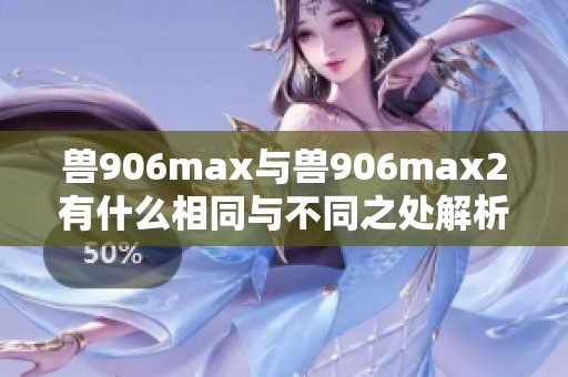 兽906max与兽906max2有什么相同与不同之处解析