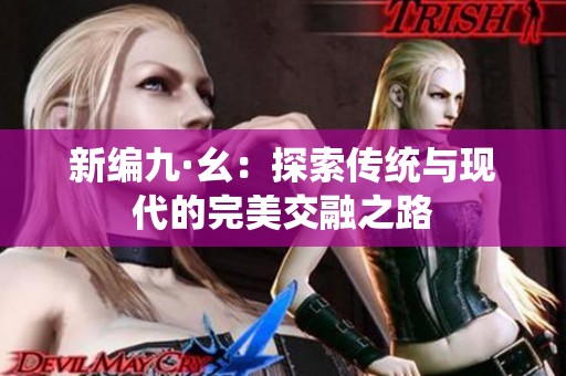 新编九·幺：探索传统与现代的完美交融之路