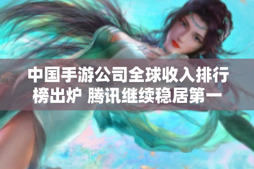 中国手游公司全球收入排行榜出炉 腾讯继续稳居第一 B站成功入围