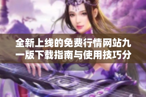 全新上线的免费行情网站九一版下载指南与使用技巧分享