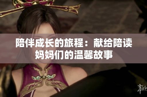 陪伴成长的旅程：献给陪读妈妈们的温馨故事