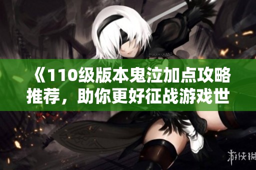 《110级版本鬼泣加点攻略推荐，助你更好征战游戏世界》