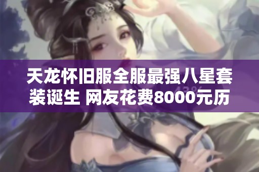 天龙怀旧服全服最强八星套装诞生 网友花费8000元历时七个月打造