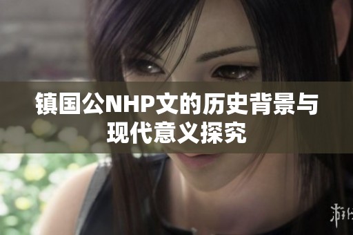 镇国公NHP文的历史背景与现代意义探究