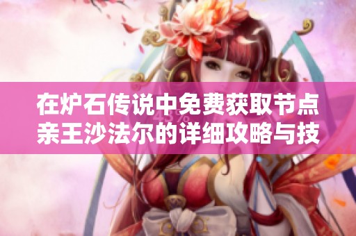 在炉石传说中免费获取节点亲王沙法尔的详细攻略与技巧